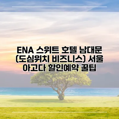 ENA 스위트 호텔 남대문 (도심위치 비즈니스) 서울 아고다 할인예약 꿀팁