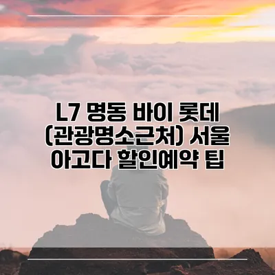 L7 명동 바이 롯데 (관광명소근처) 서울 아고다 할인예약 팁