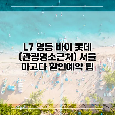 L7 명동 바이 롯데 (관광명소근처) 서울 아고다 할인예약 팁