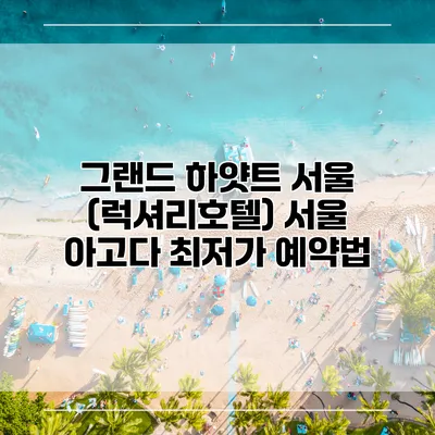 그랜드 하얏트 서울 (럭셔리호텔) 서울 아고다 최저가 예약법