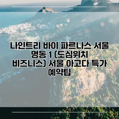 나인트리 바이 파르나스 서울 명동 1 (도심위치 비즈니스) 서울 아고다 특가 예약팁