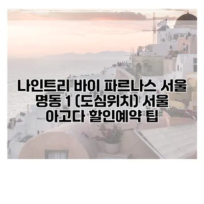 나인트리 바이 파르나스 서울 명동 1 (도심위치) 서울 아고다 할인예약 팁