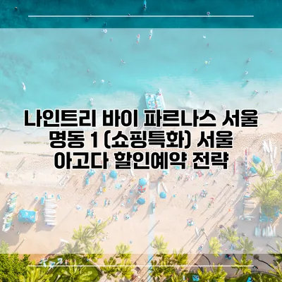 나인트리 바이 파르나스 서울 명동 1 (쇼핑특화) 서울 아고다 할인예약 전략
