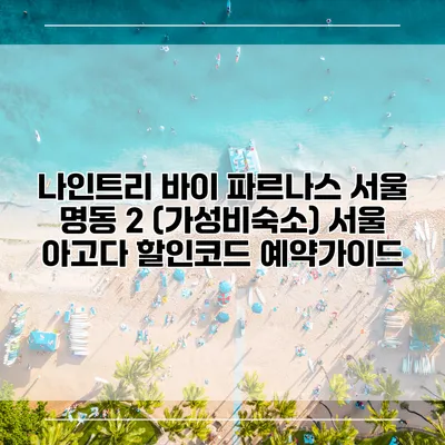 나인트리 바이 파르나스 서울 명동 2 (가성비숙소) 서울 아고다 할인코드 예약가이드