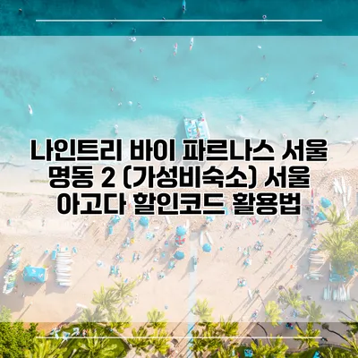 나인트리 바이 파르나스 서울 명동 2 (가성비숙소) 서울 아고다 할인코드 활용법
