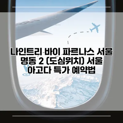 나인트리 바이 파르나스 서울 명동 2 (도심위치) 서울 아고다 특가 예약법