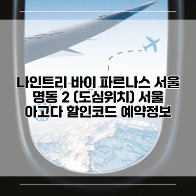 나인트리 바이 파르나스 서울 명동 2 (도심위치) 서울 아고다 할인코드 예약정보