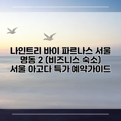 나인트리 바이 파르나스 서울 명동 2 (비즈니스 숙소) 서울 아고다 특가 예약가이드