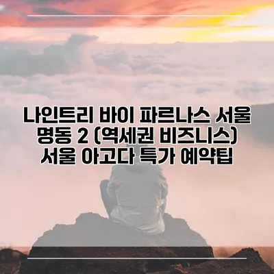 나인트리 바이 파르나스 서울 명동 2 (역세권 비즈니스) 서울 아고다 특가 예약팁