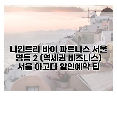 나인트리 바이 파르나스 서울 명동 2 (역세권 비즈니스) 서울 아고다 할인예약 팁