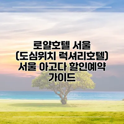 로얄호텔 서울 (도심위치 럭셔리호텔) 서울 아고다 할인예약 가이드