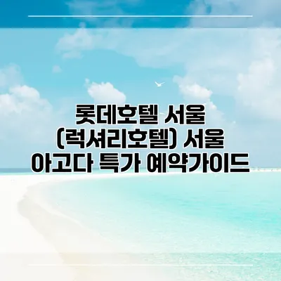 롯데호텔 서울 (럭셔리호텔) 서울 아고다 특가 예약가이드