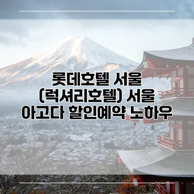 롯데호텔 서울 (럭셔리호텔) 서울 아고다 할인예약 노하우