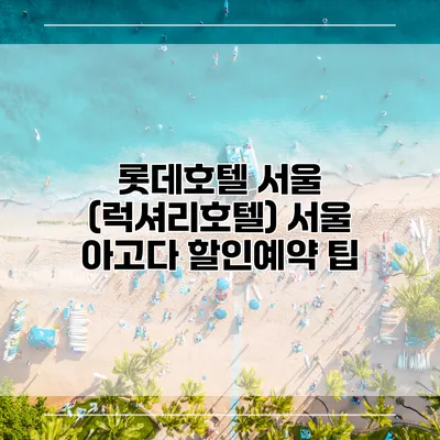 롯데호텔 서울 (럭셔리호텔) 서울 아고다 할인예약 팁