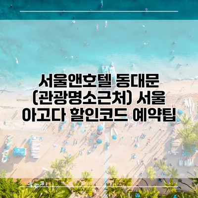 서울앤호텔 동대문 (관광명소근처) 서울 아고다 할인코드 예약팁