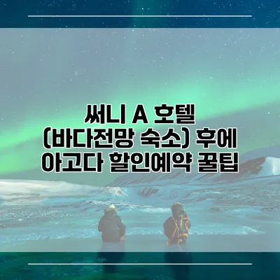 써니 A 호텔 (바다전망 숙소) 후에 아고다 할인예약 꿀팁
