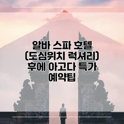 알바 스파 호텔 (도심위치 럭셔리) 후에 아고다 특가 예약팁