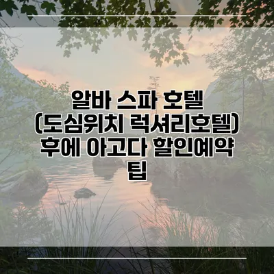 알바 스파 호텔 (도심위치 럭셔리호텔) 후에 아고다 할인예약 팁
