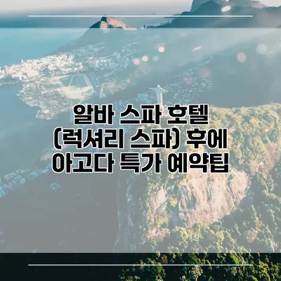 알바 스파 호텔 (럭셔리 스파) 후에 아고다 특가 예약팁