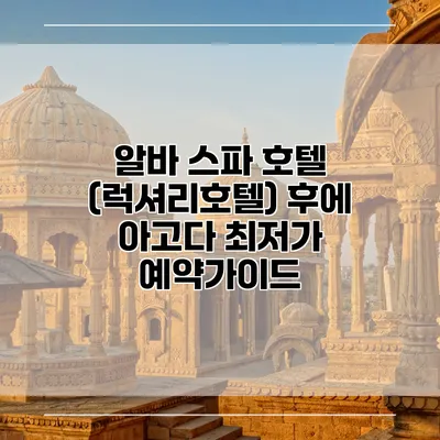 알바 스파 호텔 (럭셔리호텔) 후에 아고다 최저가 예약가이드