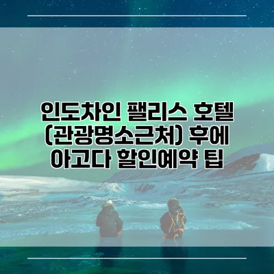 인도차인 팰리스 호텔 (관광명소근처) 후에 아고다 할인예약 팁