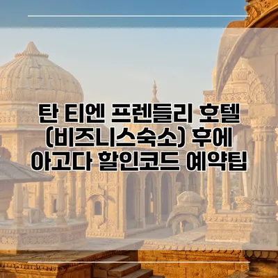 탄 티엔 프렌들리 호텔 (비즈니스숙소) 후에 아고다 할인코드 예약팁