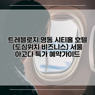 트레블로지 명동 시티홀 호텔 (도심위치 비즈니스) 서울 아고다 특가 예약가이드