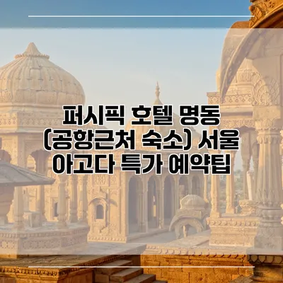 퍼시픽 호텔 명동 (공항근처 숙소) 서울 아고다 특가 예약팁