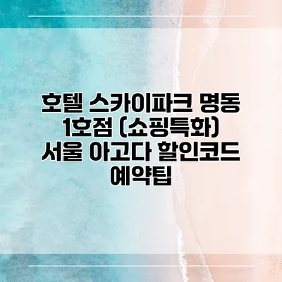 호텔 스카이파크 명동 1호점 (쇼핑특화) 서울 아고다 할인코드 예약팁