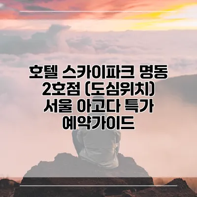 호텔 스카이파크 명동 2호점 (도심위치) 서울 아고다 특가 예약가이드