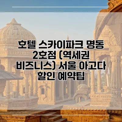 호텔 스카이파크 명동 2호점 (역세권 비즈니스) 서울 아고다 할인 예약팁