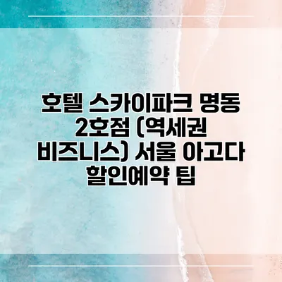 호텔 스카이파크 명동 2호점 (역세권 비즈니스) 서울 아고다 할인예약 팁