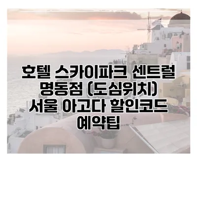 호텔 스카이파크 센트럴 명동점 (도심위치) 서울 아고다 할인코드 예약팁