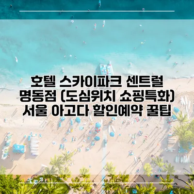 호텔 스카이파크 센트럴 명동점 (도심위치 쇼핑특화) 서울 아고다 할인예약 꿀팁
