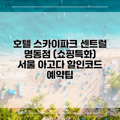 호텔 스카이파크 센트럴 명동점 (쇼핑특화) 서울 아고다 할인코드 예약팁