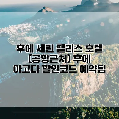 후에 세린 팰리스 호텔 (공항근처) 후에 아고다 할인코드 예약팁
