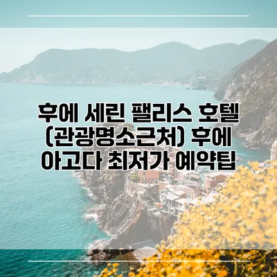 후에 세린 팰리스 호텔 (관광명소근처) 후에 아고다 최저가 예약팁