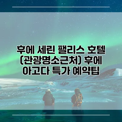 후에 세린 팰리스 호텔 (관광명소근처) 후에 아고다 특가 예약팁