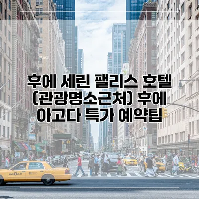 후에 세린 팰리스 호텔 (관광명소근처) 후에 아고다 특가 예약팁
