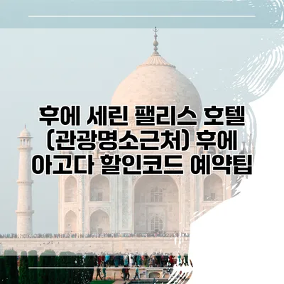 후에 세린 팰리스 호텔 (관광명소근처) 후에 아고다 할인코드 예약팁