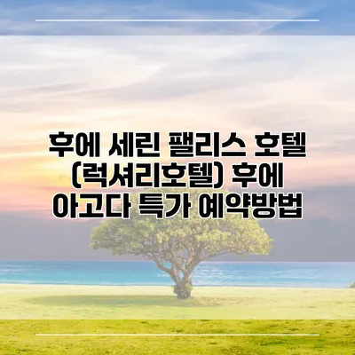 후에 세린 팰리스 호텔 (럭셔리호텔) 후에 아고다 특가 예약방법