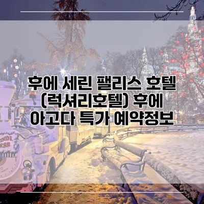 후에 세린 팰리스 호텔 (럭셔리호텔) 후에 아고다 특가 예약정보