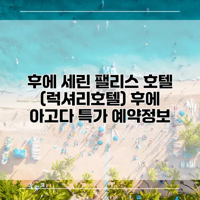 후에 세린 팰리스 호텔 (럭셔리호텔) 후에 아고다 특가 예약정보