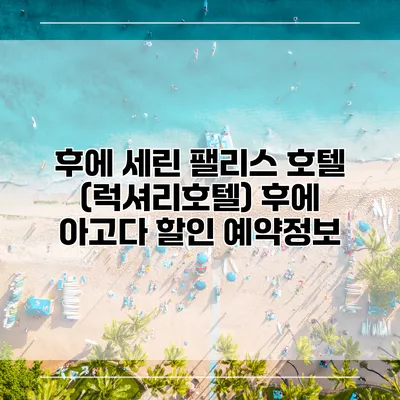 후에 세린 팰리스 호텔 (럭셔리호텔) 후에 아고다 할인 예약정보