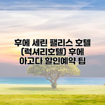 후에 세린 팰리스 호텔 (럭셔리호텔) 후에 아고다 할인예약 팁