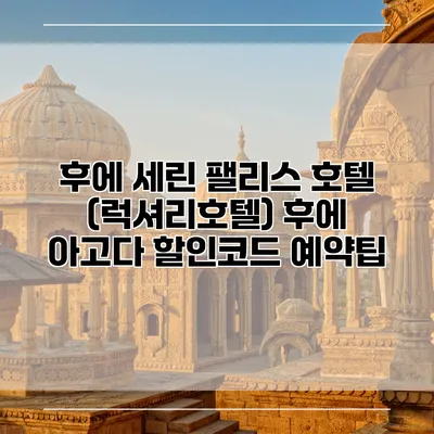 후에 세린 팰리스 호텔 (럭셔리호텔) 후에 아고다 할인코드 예약팁