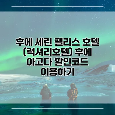 후에 세린 팰리스 호텔 (럭셔리호텔) 후에 아고다 할인코드 이용하기