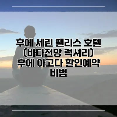 후에 세린 팰리스 호텔 (바다전망 럭셔리) 후에 아고다 할인예약 비법